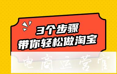 新手開店必讀-3個(gè)步驟帶你輕松做淘寶